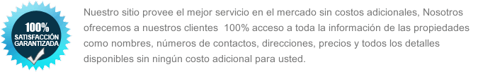 Nuestro sitio provee el mejor servicio en el mercado sin costos adicionales, Nosotros ofrecemos a nuestros clientes 100% acceso a toda la informaci&oacute;n de las propiedades como nombres, n&uacute;meros de contactos, direcciones, precios y todos los detalles disponibles sin ning&uacute;n costo adicional para usted.